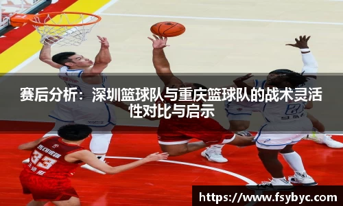 赛后分析：深圳篮球队与重庆篮球队的战术灵活性对比与启示