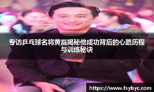 专访乒乓球名将黄磊揭秘他成功背后的心路历程与训练秘诀