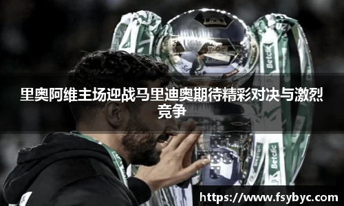 里奥阿维主场迎战马里迪奥期待精彩对决与激烈竞争